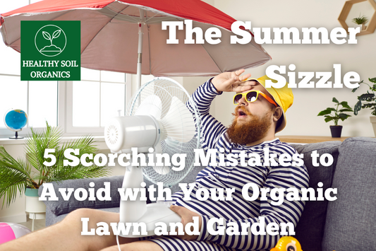 The Summer Sizzle: 5 Scorching Mistakes to Avoid with Your Organic Lawn and Garden